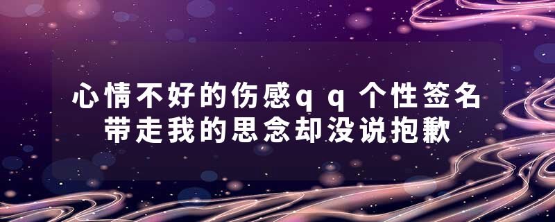 心情不好的伤感qq个性签名 带走我的思念却没说抱歉