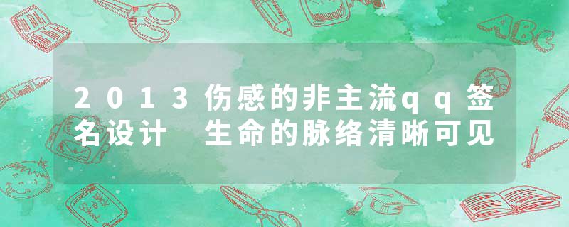 2013伤感的非主流qq签名设计 生命的脉络清晰可见