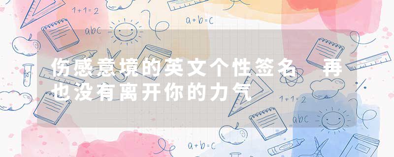 伤感意境的英文个性签名 再也没有离开你的力气