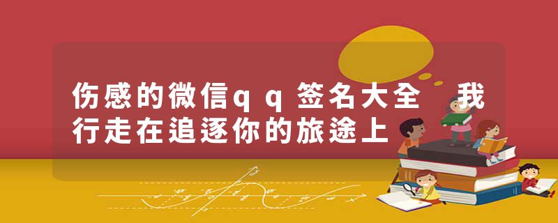 伤感的微信qq签名大全 我行走在追逐你的旅途上