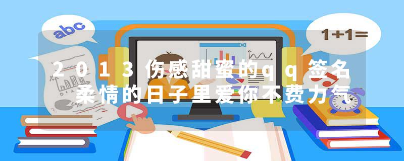 2013伤感甜蜜的qq签名 柔情的日子里爱你不费力气