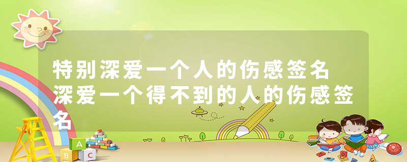 特别深爱一个人的伤感签名 深爱一个得不到的人的伤感签名