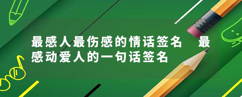 最感人最伤感的情话签名 最感动爱人的一句话签名