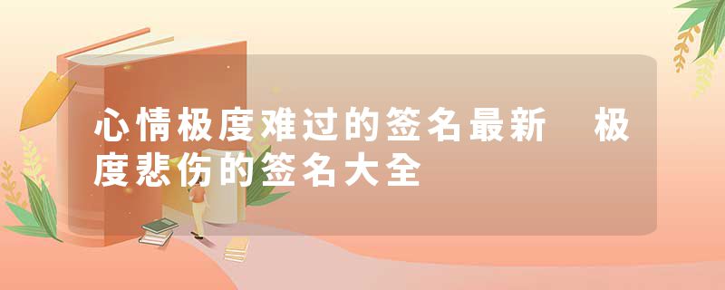 心情极度难过的签名最新 极度悲伤的签名大全