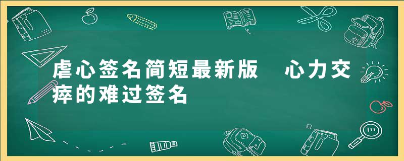 虐心签名简短最新版 心力交瘁的难过签名