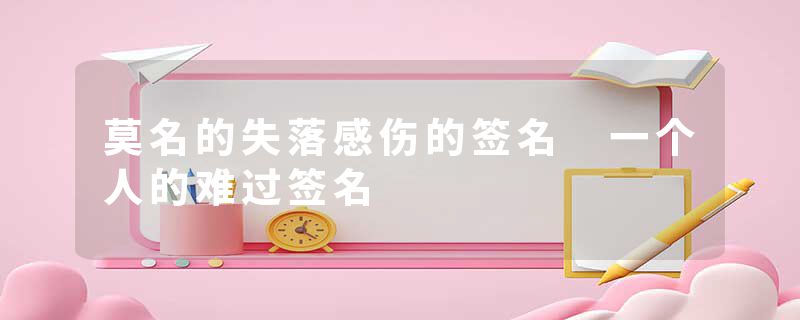 莫名的失落感伤的签名 一个人的难过签名
