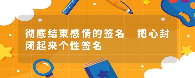 彻底结束感情的签名 把心封闭起来个性签名