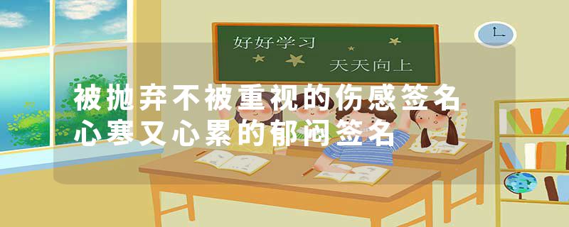 被抛弃不被重视的伤感签名 心寒又心累的郁闷签名