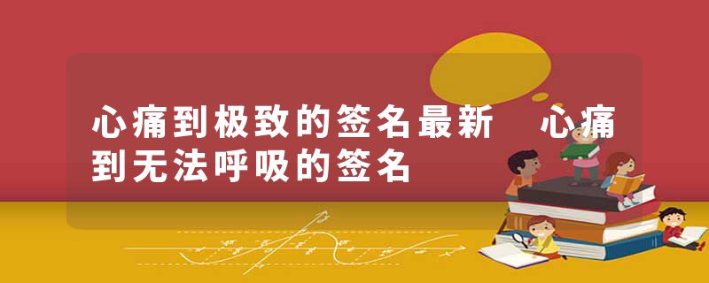 心痛到极致的签名最新 心痛到无法呼吸的签名