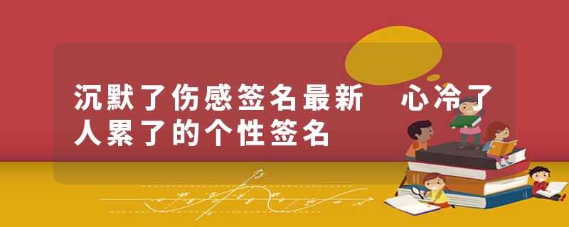 沉默了伤感签名最新 心冷了人累了的个性签名