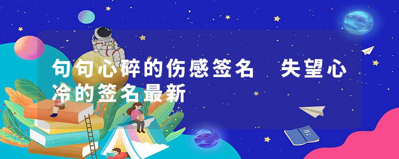 句句心碎的伤感签名 失望心冷的签名最新