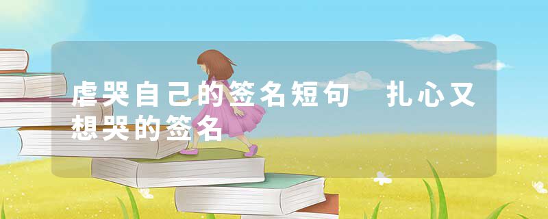 虐哭自己的签名短句 扎心又想哭的签名