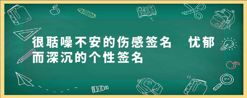 很聒噪不安的伤感签名 忧郁而深沉的个性签名