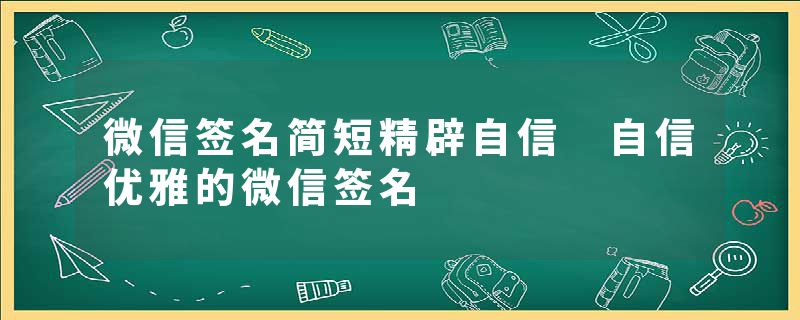 微信签名简短精辟自信 自信优雅的微信签名