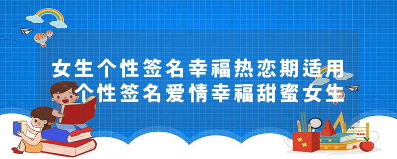 女生个性签名幸福热恋期适用 个性签名爱情幸福甜蜜女生