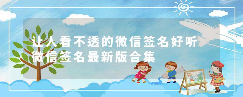 让人看不透的微信签名好听 微信签名最新版合集