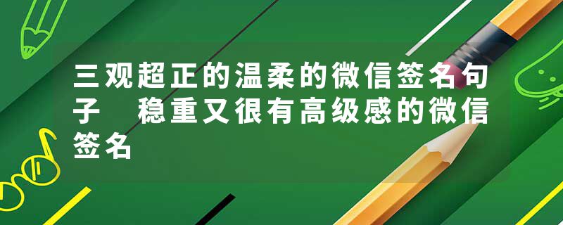 三观超正的温柔的微信签名句子 稳重又很有高级感的微信签名