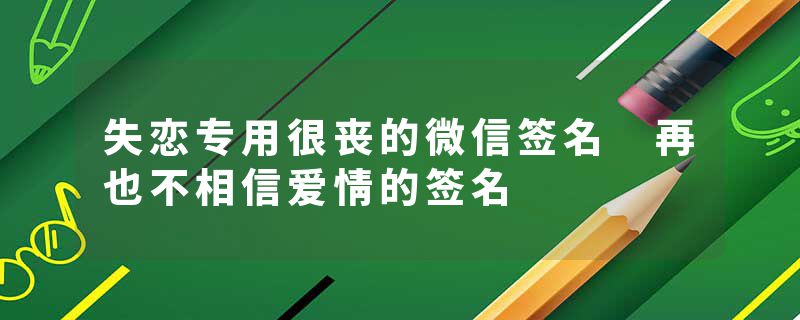 失恋专用很丧的微信签名 再也不相信爱情的签名