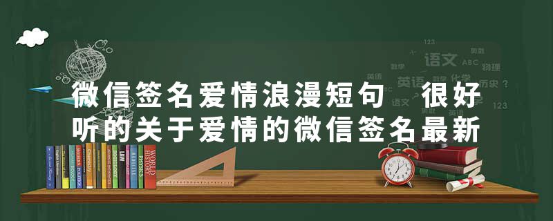 微信签名爱情浪漫短句 很好听的关于爱情的微信签名最新