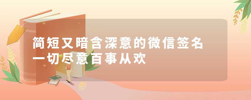 简短又暗含深意的微信签名 一切尽意百事从欢
