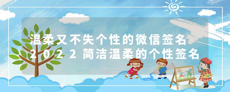 温柔又不失个性的微信签名 2022简洁温柔的个性签名