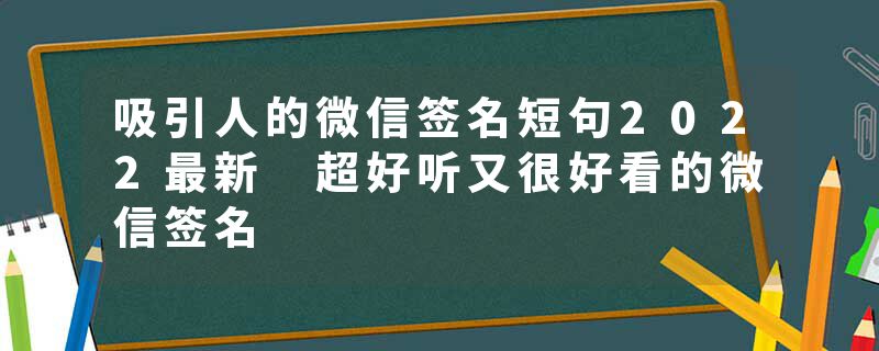 吸引人的微信签名短句2022最新 超好听又很好看的微信签名