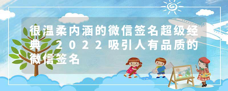 很温柔内涵的微信签名超级经典 2022吸引人有品质的微信签名