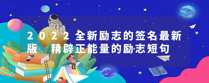 2022全新励志的签名最新版 精辟正能量的励志短句