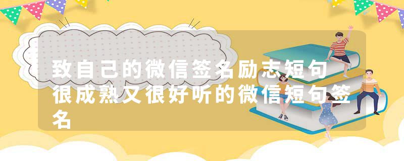 致自己的微信签名励志短句 很成熟又很好听的微信短句签名