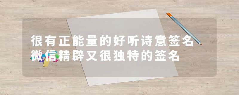 很有正能量的好听诗意签名 微信精辟又很独特的签名