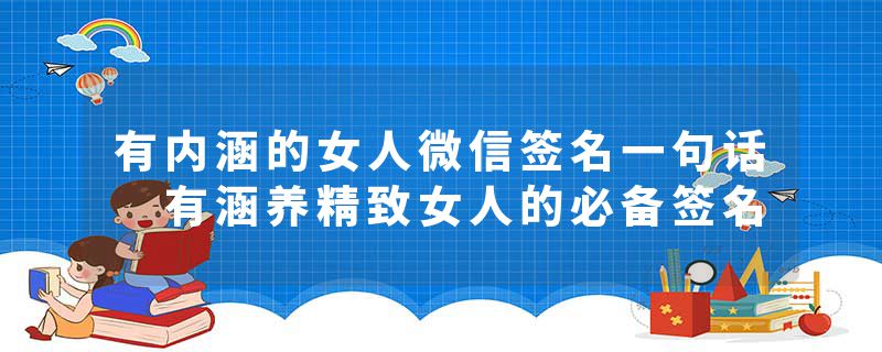 有内涵的女人微信签名一句话 有涵养精致女人的必备签名