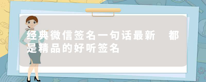 经典微信签名一句话最新 都是精品的好听签名