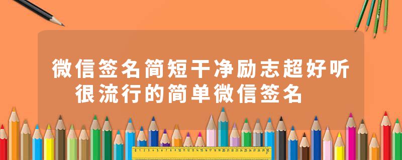 微信签名简短干净励志超好听 很流行的简单微信签名