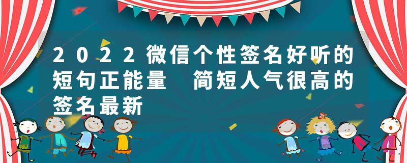 2022微信个性签名好听的短句正能量 简短人气很高的签名最新