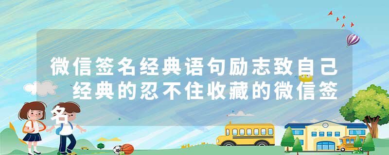 微信签名经典语句励志致自己 经典的忍不住收藏的微信签名