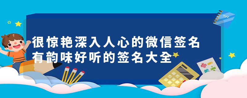 很惊艳深入人心的微信签名 有韵味好听的签名大全