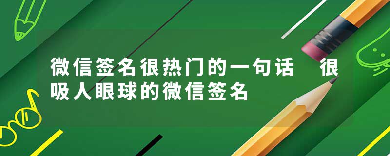 微信签名很热门的一句话 很吸人眼球的微信签名