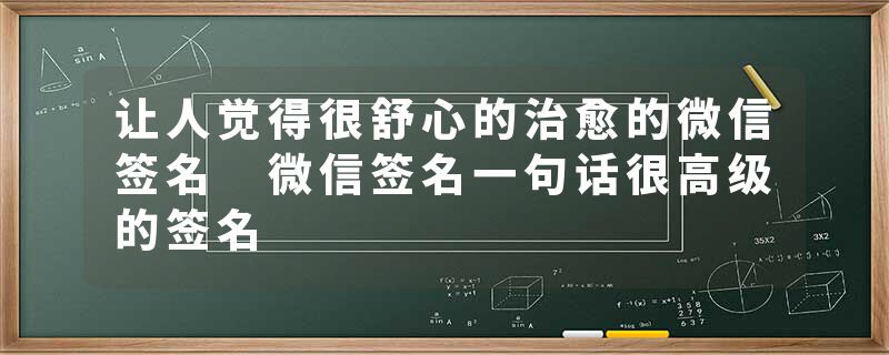 让人觉得很舒心的治愈的微信签名 微信签名一句话很高级的签名