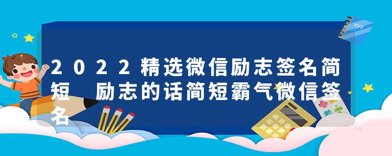 2022精选微信励志签名简短 励志的话简短霸气微信签名