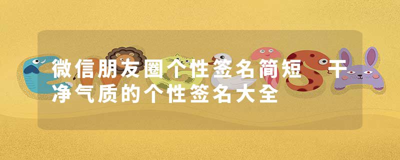 微信朋友圈个性签名简短 干净气质的个性签名大全