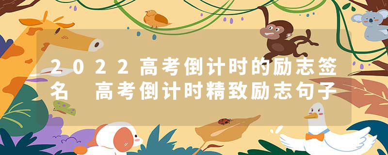 2022高考倒计时的励志签名 高考倒计时精致励志句子