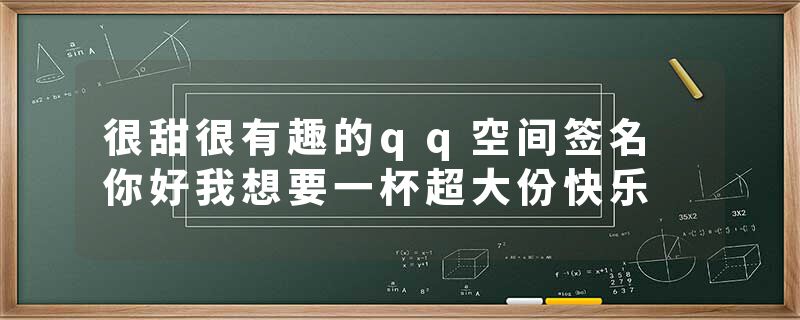 很甜很有趣的qq空间签名 你好我想要一杯超大份快乐