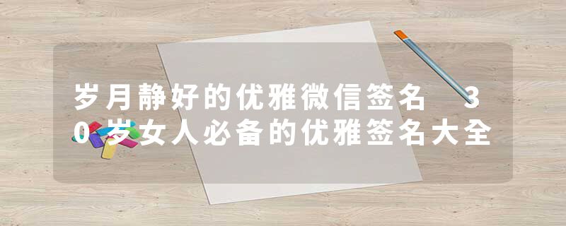 岁月静好的优雅微信签名 30岁女人必备的优雅签名大全