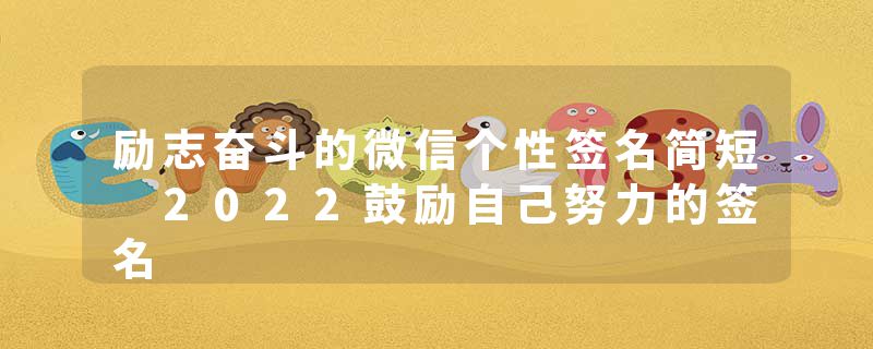 励志奋斗的微信个性签名简短 2022鼓励自己努力的签名