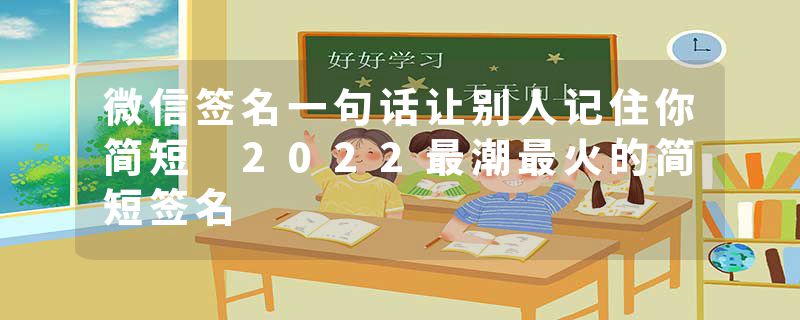 微信签名一句话让别人记住你简短 2022最潮最火的简短签名
