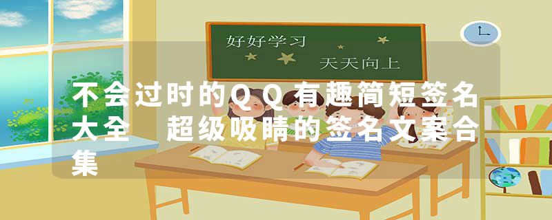 不会过时的QQ有趣简短签名大全 超级吸睛的签名文案合集