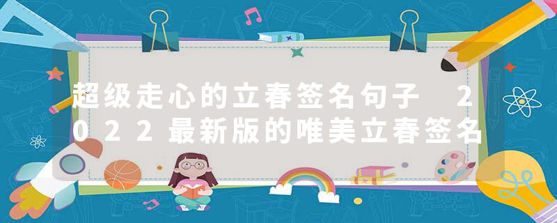 超级走心的立春签名句子 2022最新版的唯美立春签名