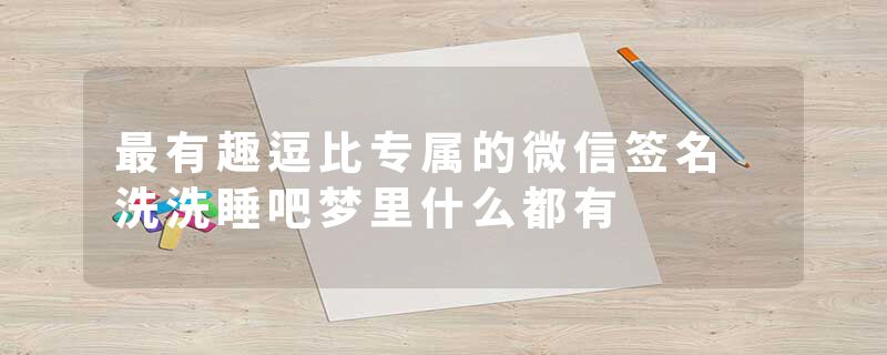 最有趣逗比专属的微信签名 洗洗睡吧梦里什么都有