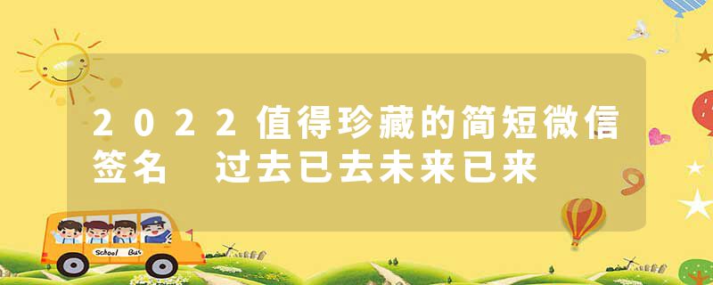 2022值得珍藏的简短微信签名 过去已去未来已来