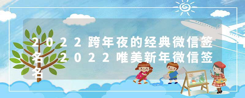 2022跨年夜的经典微信签名 2022唯美新年微信签名